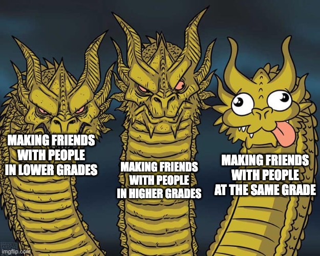 Please stop overusing Class Spirit, admins! | MAKING FRIENDS WITH PEOPLE IN HIGHER GRADES; MAKING FRIENDS WITH PEOPLE IN LOWER GRADES; MAKING FRIENDS WITH PEOPLE AT THE SAME GRADE | image tagged in three dragons | made w/ Imgflip meme maker