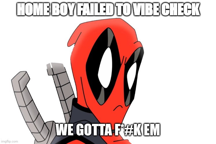 Dp? | HOME BOY FAILED TO VIBE CHECK; WE GOTTA F*#K EM | image tagged in dp,funny | made w/ Imgflip meme maker