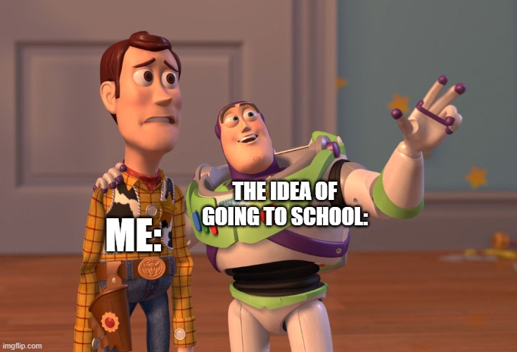 School meme | THE IDEA OF GOING TO SCHOOL:; ME: | image tagged in memes,x x everywhere | made w/ Imgflip meme maker