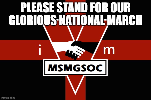 https://tinyurl.com/2yemdex4 | PLEASE STAND FOR OUR GLORIOUS NATIONAL MARCH | image tagged in msmgsoc flag | made w/ Imgflip meme maker