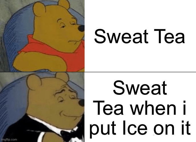Sweat Tea | Sweat Tea; Sweat Tea when i put Ice on it | image tagged in memes,tuxedo winnie the pooh,funny,tea,relatable memes,relatable | made w/ Imgflip meme maker