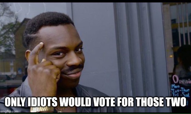 common sense | ONLY IDIOTS WOULD VOTE FOR THOSE TWO | image tagged in common sense | made w/ Imgflip meme maker