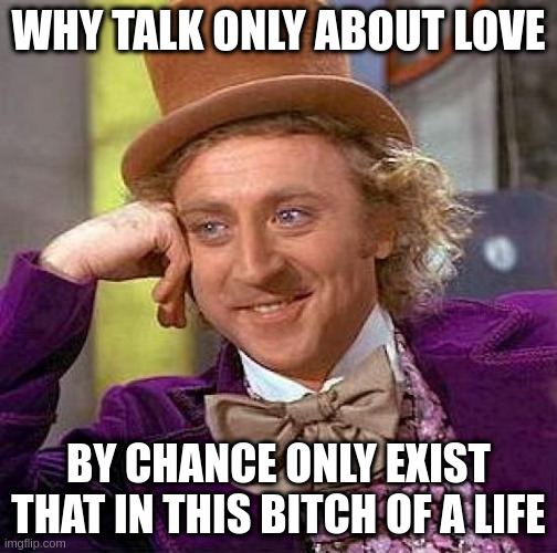 this bitch of a life | WHY TALK ONLY ABOUT LOVE; BY CHANCE ONLY EXIST THAT IN THIS BITCH OF A LIFE | image tagged in memes,creepy condescending wonka | made w/ Imgflip meme maker
