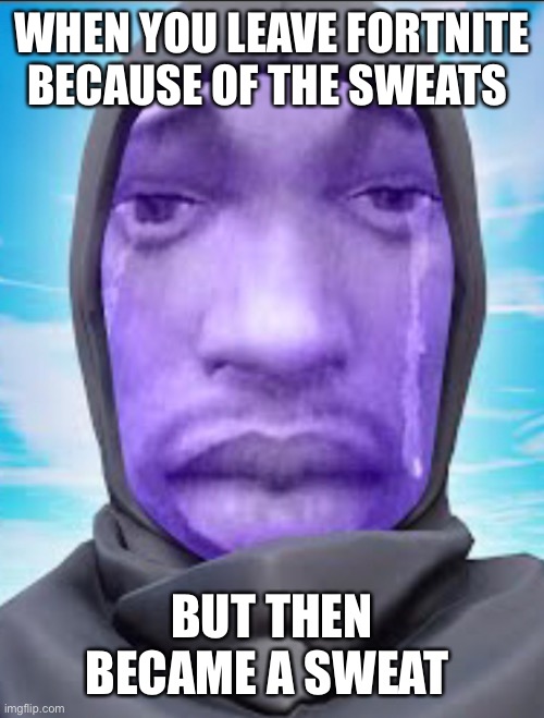 WHEN YOU LEAVE FORTNITE BECAUSE OF THE SWEATS; BUT THEN BECAME A SWEAT | made w/ Imgflip meme maker