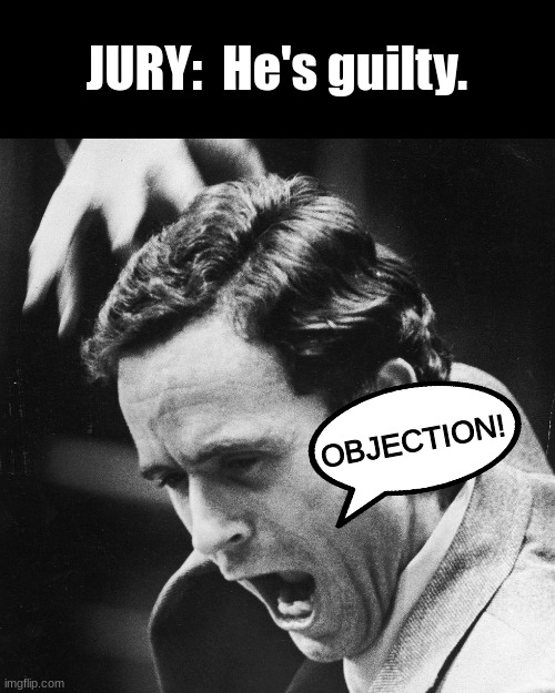 JURY:  He's guilty. OBJECTION! | image tagged in ted bundy,ted bundy memes,bundy funnies,true crime memes,court memes,dark humor | made w/ Imgflip meme maker