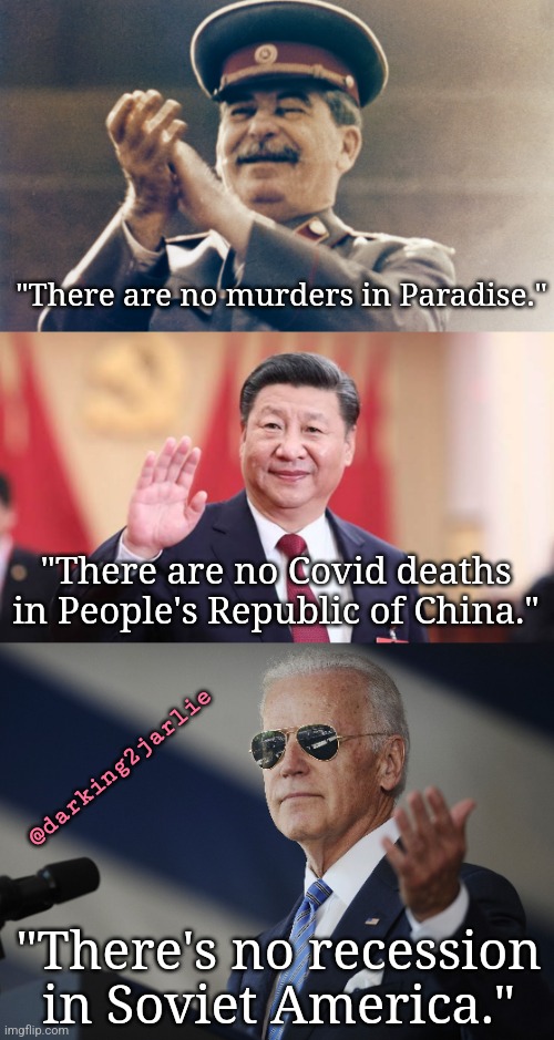 Recessions are racist. | "There are no murders in Paradise."; "There are no Covid deaths in People's Republic of China."; @darking2jarlie; "There's no recession in Soviet America." | image tagged in stalin,biden,china,america,liberal logic,democrats | made w/ Imgflip meme maker