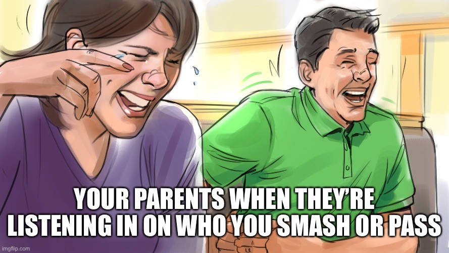 Your parents when you smash or pass | YOUR PARENTS WHEN THEY’RE LISTENING IN ON WHO YOU SMASH OR PASS | image tagged in parents,smash or pass,bad parents,dank memes,dank | made w/ Imgflip meme maker