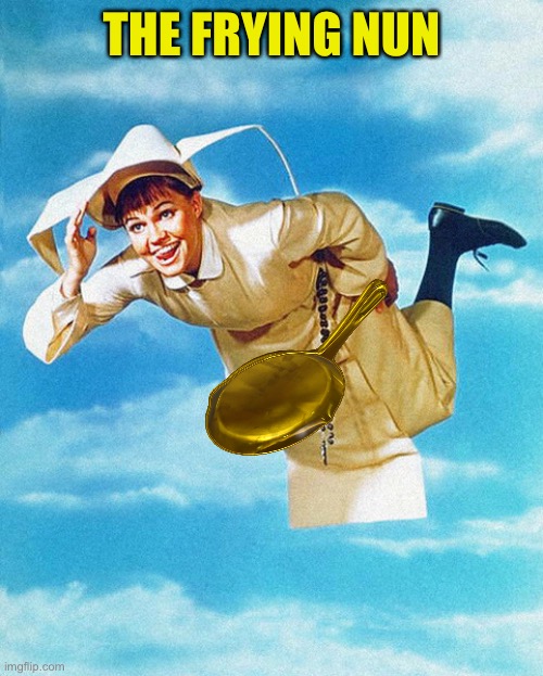 Flying Nun | THE FRYING NUN | image tagged in flying nun | made w/ Imgflip meme maker