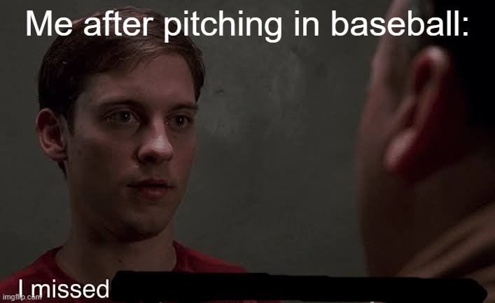 I missed | Me after pitching in baseball: | image tagged in i missed the part | made w/ Imgflip meme maker