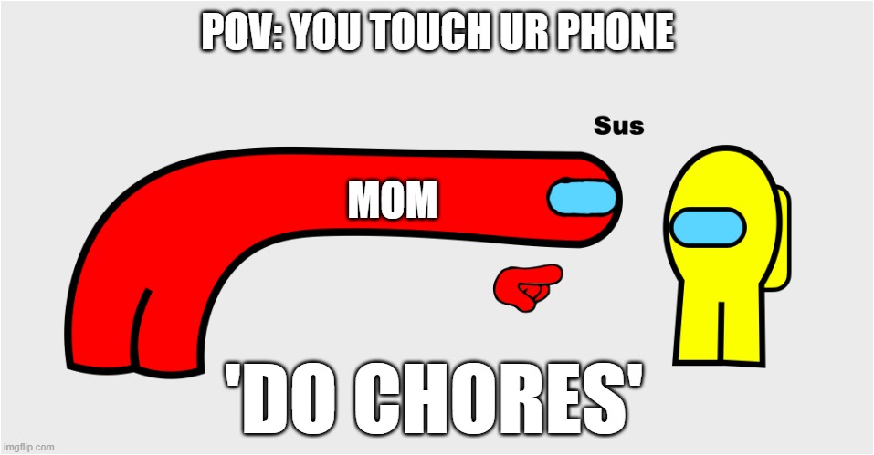 you touch you phone | POV: YOU TOUCH UR PHONE; MOM; 'DO CHORES' | image tagged in among us sus | made w/ Imgflip meme maker