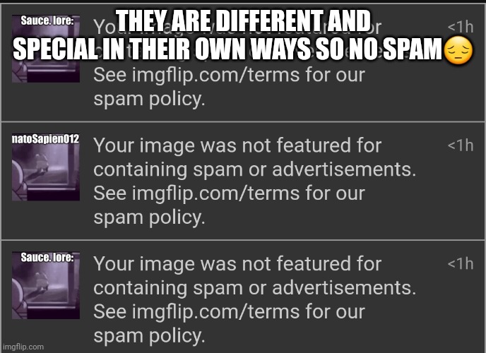 Am sad | THEY ARE DIFFERENT AND SPECIAL IN THEIR OWN WAYS SO NO SPAM😔 | made w/ Imgflip meme maker