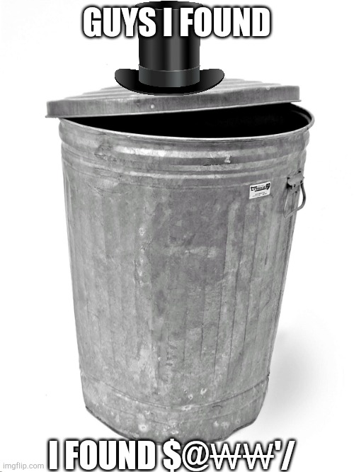 Trash Can | GUYS I FOUND I FOUND $@₩₩'/ | image tagged in trash can | made w/ Imgflip meme maker