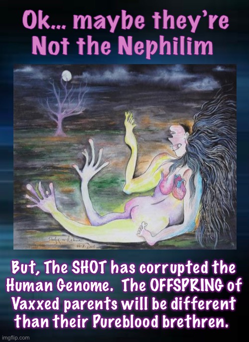 I’m Sorry to Say.   —   Truly | Ok… maybe they’re
Not the Nephilim; But, The SHOT has corrupted the
Human Genome.  The OFFSPRING of
Vaxxed parents will be different
than their Pureblood brethren. | image tagged in i wish it werent so,but yall insisted,it could be worse,the entire population could have fallen for the scam,thank god we didnt | made w/ Imgflip meme maker