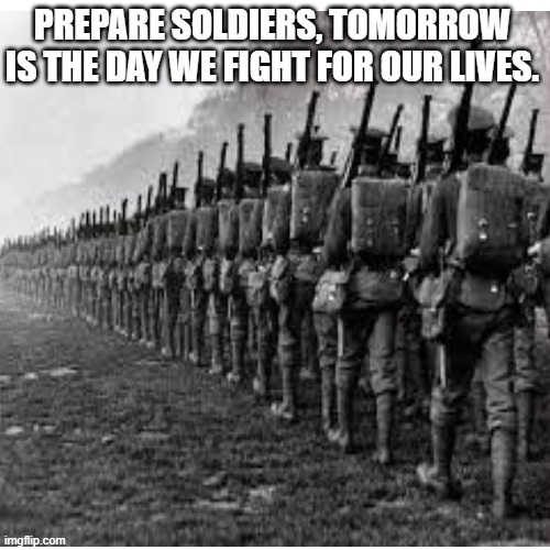 Gear up bois, today is that last today to peanut | PREPARE SOLDIERS, TOMORROW IS THE DAY WE FIGHT FOR OUR LIVES. | image tagged in funny,nnn,no nut november | made w/ Imgflip meme maker
