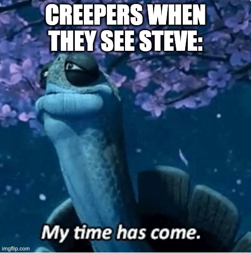I mean but fr | CREEPERS WHEN THEY SEE STEVE: | image tagged in my time has come | made w/ Imgflip meme maker