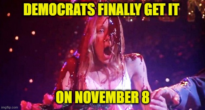 The Bloodbath is Coming | DEMOCRATS FINALLY GET IT; ON NOVEMBER 8 | image tagged in midterms,democrats,carrie the movie | made w/ Imgflip meme maker