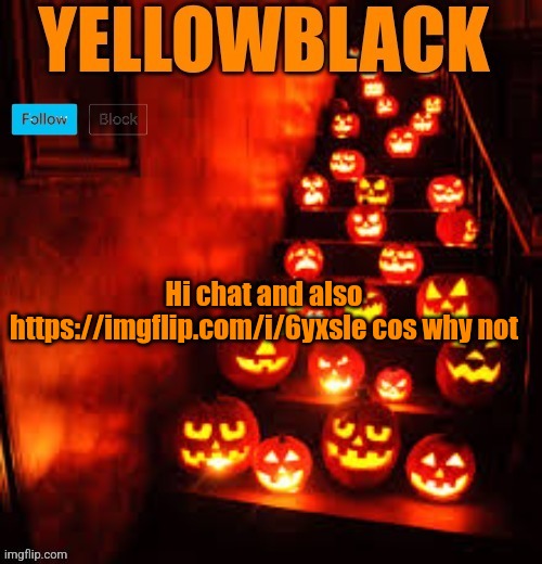 Temporary yellowblack Halloween announcement template | Hi chat and also https://imgflip.com/i/6yxsle cos why not | image tagged in temporary yellowblack halloween announcement template | made w/ Imgflip meme maker