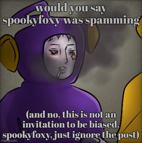 literally quandria | would you say spookyfoxy was spamming; (and no, this is not an invitation to be biased, spookyfoxy, just ignore the post) | image tagged in literally quandria | made w/ Imgflip meme maker