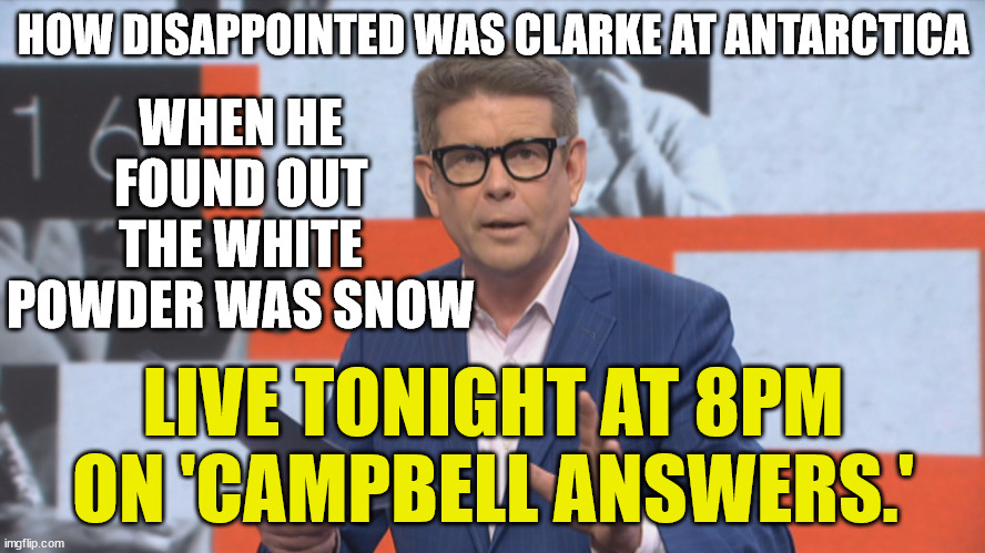 John Campbell | WHEN HE FOUND OUT THE WHITE POWDER WAS SNOW; HOW DISAPPOINTED WAS CLARKE AT ANTARCTICA; LIVE TONIGHT AT 8PM ON 'CAMPBELL ANSWERS.' | image tagged in white power,sniff,new zealand,users | made w/ Imgflip meme maker