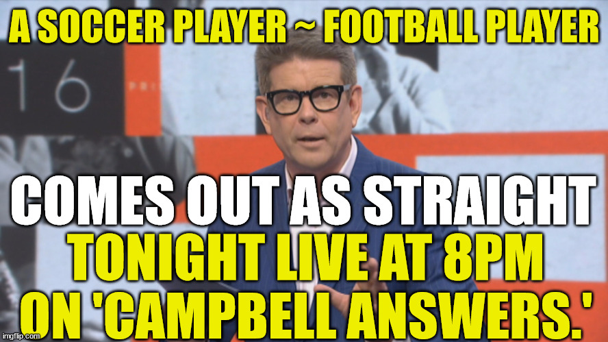 john campbell | A SOCCER PLAYER ~ FOOTBALL PLAYER; COMES OUT AS STRAIGHT; TONIGHT LIVE AT 8PM ON 'CAMPBELL ANSWERS.' | image tagged in new zealand,reality tv,straight,coming out,soccer,football meme | made w/ Imgflip meme maker