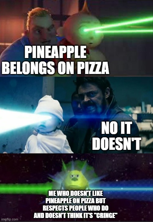 Laser Babies to Mike Wazowski | PINEAPPLE BELONGS ON PIZZA NO IT DOESN'T ME WHO DOESN'T LIKE PINEAPPLE ON PIZZA BUT RESPECTS PEOPLE WHO DO AND DOESN'T THINK IT'S "CRINGE" | image tagged in laser babies to mike wazowski | made w/ Imgflip meme maker