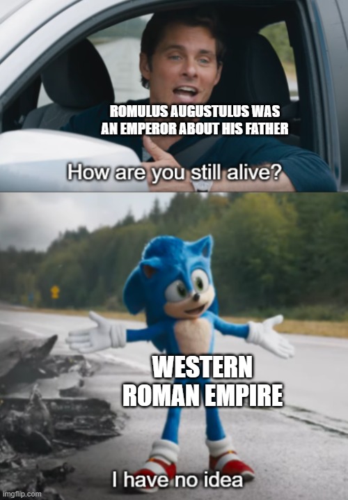 I have not an empire, it's Western Roman Empire | ROMULUS AUGUSTULUS WAS AN EMPEROR ABOUT HIS FATHER; WESTERN ROMAN EMPIRE | image tagged in sonic how are you still alive,memes | made w/ Imgflip meme maker