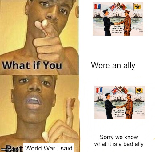 What's an ally about World War I? | Were an ally; Sorry we know what it is a bad ally; World War I said | image tagged in what if you wanted to go to heaven | made w/ Imgflip meme maker