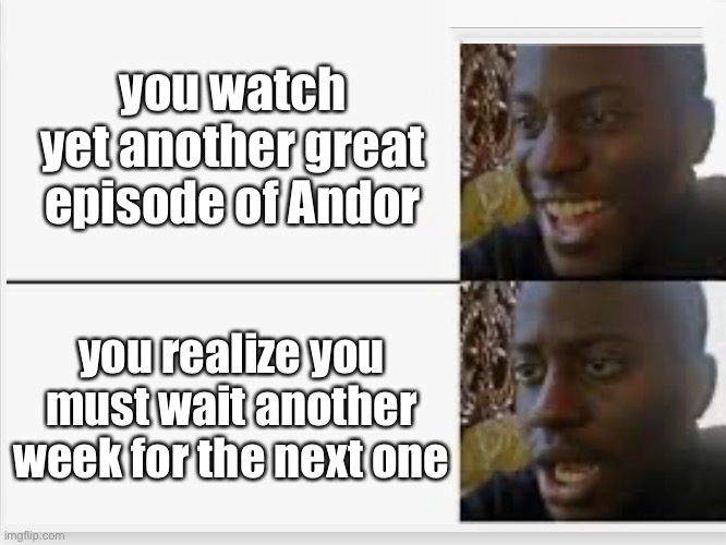 I wish they released three at a time. | you watch yet another great episode of Andor; you realize you must wait another week for the next one | image tagged in happy then sad | made w/ Imgflip meme maker