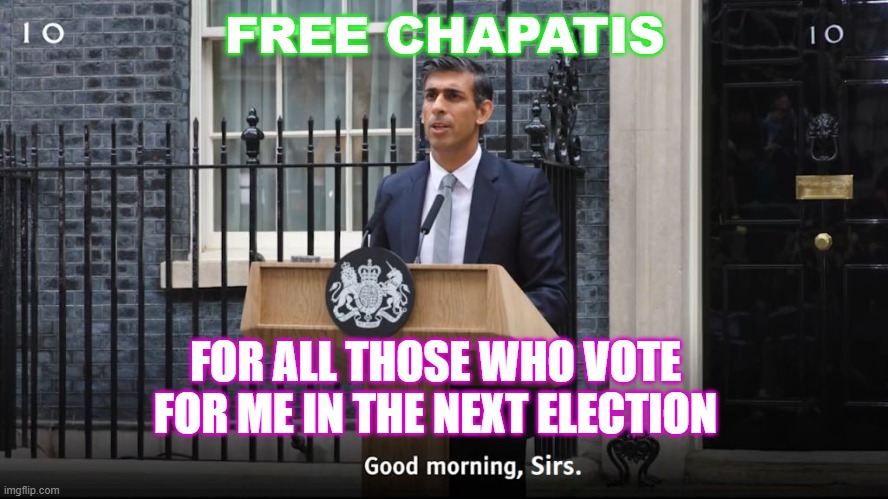 Free Chapatis for all those who vote for me in the next election | FREE CHAPATIS; FOR ALL THOSE WHO VOTE FOR ME IN THE NEXT ELECTION | image tagged in ready for rishi | made w/ Imgflip meme maker