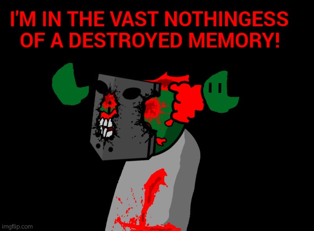 I'm in the vast nothingness of a destroyed memory! | image tagged in i'm in the vast nothingness of a destroyed memory | made w/ Imgflip meme maker