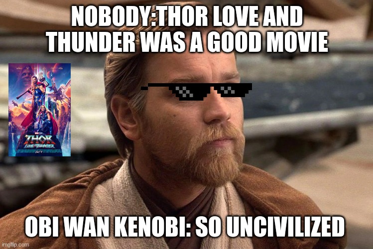 obi wan kenobi vs Thor love and thunder |  NOBODY:THOR LOVE AND THUNDER WAS A GOOD MOVIE; OBI WAN KENOBI: SO UNCIVILIZED | image tagged in star wars meme | made w/ Imgflip meme maker