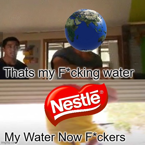 nestle | Thats my F*cking water; My Water Now F*ckers | image tagged in nestle,ronald mcdonald | made w/ Imgflip meme maker