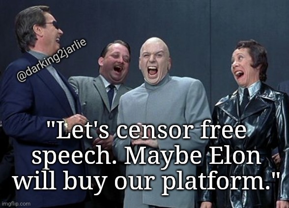 Easy money right there imgflip | @darking2jarlie; "Let's censor free speech. Maybe Elon will buy our platform." | image tagged in memes,laughing villains,elon musk,imgflip mods,twitter,free speech | made w/ Imgflip meme maker
