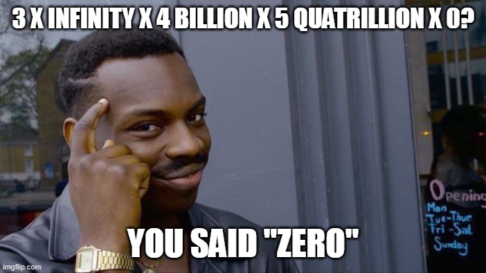 3 x infinity x 4 billion x 5 quatrillion x 0 = 0 | 3 X INFINITY X 4 BILLION X 5 QUATRILLION X 0? YOU SAID "ZERO" | image tagged in memes,roll safe think about it | made w/ Imgflip meme maker