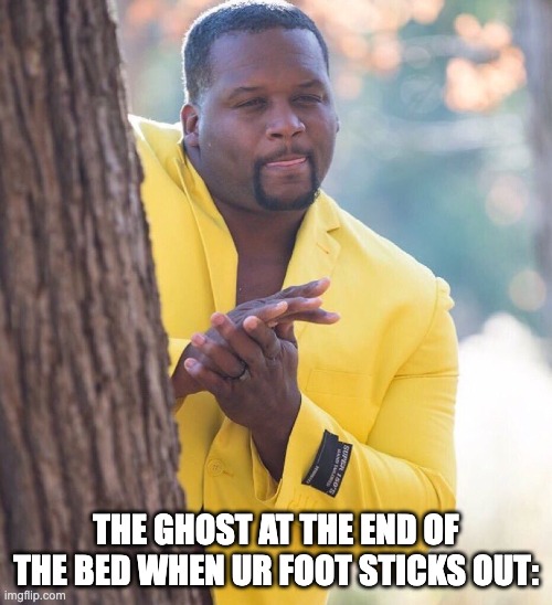 Happy spooky day | THE GHOST AT THE END OF THE BED WHEN UR FOOT STICKS OUT: | image tagged in black guy hiding behind tree | made w/ Imgflip meme maker