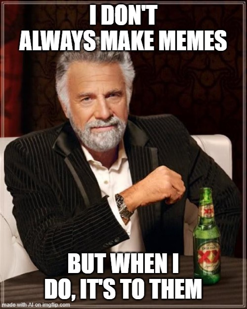 The Most Interesting Man In The World Meme | I DON'T ALWAYS MAKE MEMES; BUT WHEN I DO, IT'S TO THEM | image tagged in memes,the most interesting man in the world | made w/ Imgflip meme maker