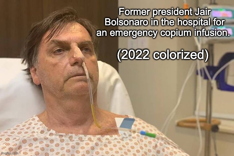 Congratulations to Brazil for rejecting this fascist pig. | Former president Jair Bolsonaro in the hospital for an emergency copium infusion. (2022 colorized) | image tagged in brazil,fascism,jair bolsonaro,cope | made w/ Imgflip meme maker