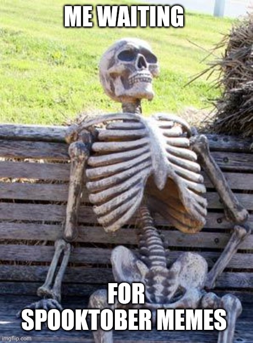 Waiting Skeleton Meme | ME WAITING; FOR SPOOKTOBER MEMES | image tagged in memes,waiting skeleton,spooktober,spooky,spooky month | made w/ Imgflip meme maker