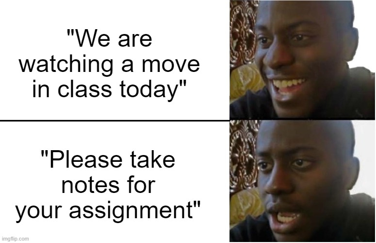 Yay a mov-Oh. | "We are watching a move in class today"; "Please take notes for your assignment" | image tagged in disappointed black guy | made w/ Imgflip meme maker