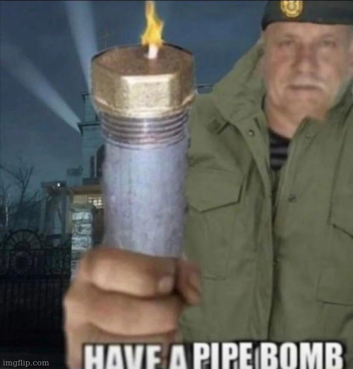 person above | image tagged in have a pipe bomb | made w/ Imgflip meme maker
