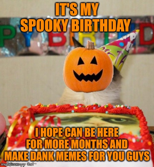 Grumpy Cat Birthday Meme | IT'S MY SPOOKY BIRTHDAY; I HOPE CAN BE HERE FOR MORE MONTHS AND MAKE DANK MEMES FOR YOU GUYS | image tagged in memes,grumpy cat birthday,grumpy cat | made w/ Imgflip meme maker