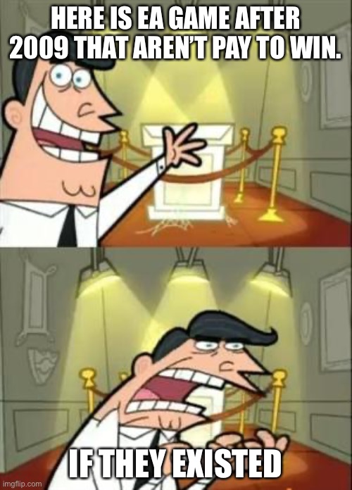 This Is Where I'd Put My Trophy If I Had One | HERE IS EA GAME AFTER 2009 THAT AREN’T PAY TO WIN. IF THEY EXISTED | image tagged in memes,this is where i'd put my trophy if i had one | made w/ Imgflip meme maker