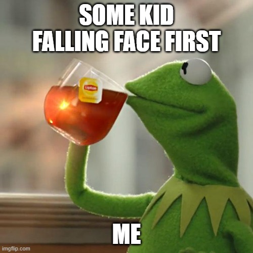 But That's None Of My Business | SOME KID FALLING FACE FIRST; ME | image tagged in memes,but that's none of my business,kermit the frog | made w/ Imgflip meme maker