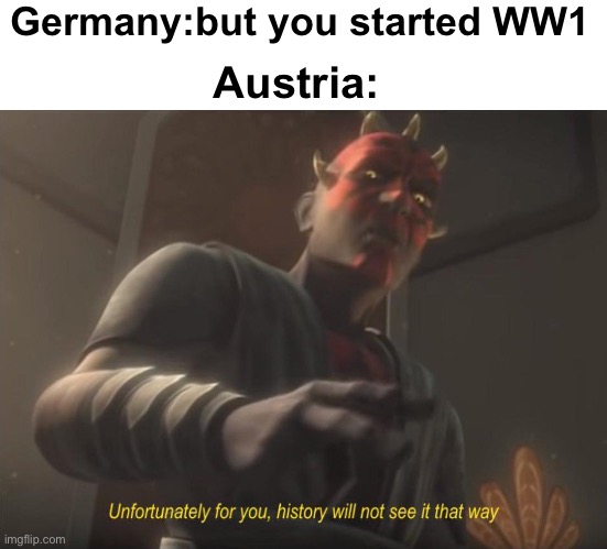 unfortunately for you | Germany:but you started WW1; Austria: | image tagged in unfortunately for you,germany,austria | made w/ Imgflip meme maker