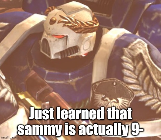 What? | Just learned that sammy is actually 9- | image tagged in what | made w/ Imgflip meme maker