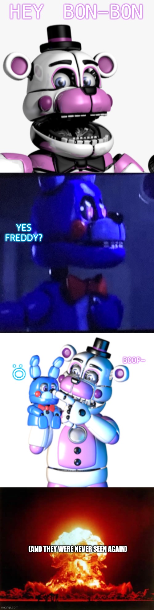 This is why you don’t boop Bon-Bon…. | HEY BON-BON; YES FREDDY? BOOP-; :O; (AND THEY WERE NEVER SEEN AGAIN) | image tagged in bon hon got booped,nuclear explosion,oh no | made w/ Imgflip meme maker