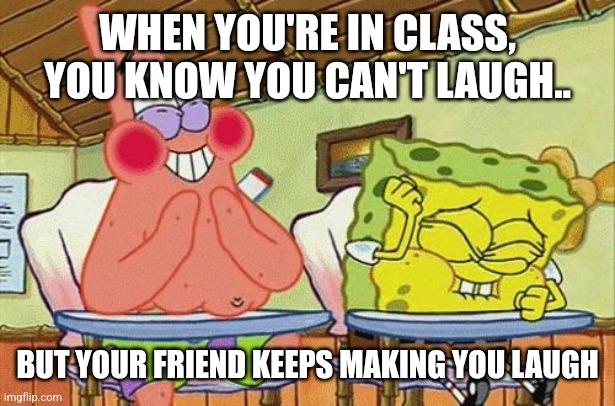When your Friend Makes you laugh | WHEN YOU'RE IN CLASS, YOU KNOW YOU CAN'T LAUGH.. BUT YOUR FRIEND KEEPS MAKING YOU LAUGH | image tagged in sponge bob laughing | made w/ Imgflip meme maker