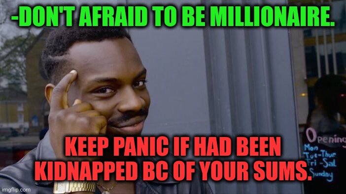 -Far away on van. | -DON'T AFRAID TO BE MILLIONAIRE. KEEP PANIC IF HAD BEEN KIDNAPPED BC OF YOUR SUMS. | image tagged in memes,roll safe think about it,kidnapping,arrogant rich man,be afraid,money man | made w/ Imgflip meme maker