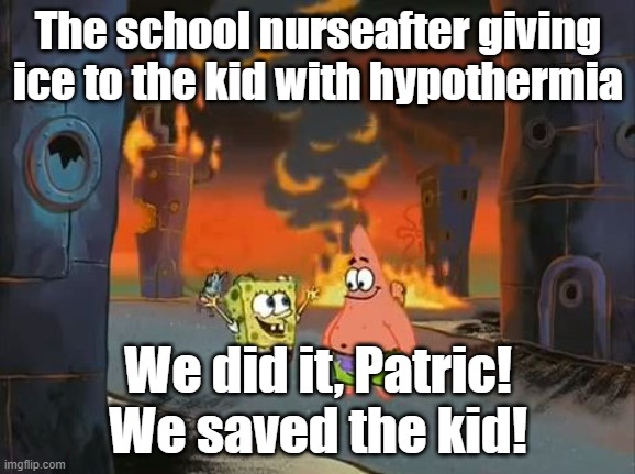 "We did it, Patrick! We saved the City!" | The school nurseafter giving ice to the kid with hypothermia; We did it, Patric! We saved the kid! | image tagged in we did it patrick we saved the city,nurse | made w/ Imgflip meme maker