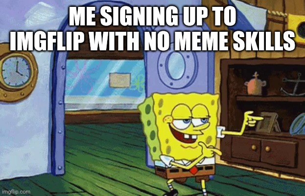 Me signing up to imgflip | ME SIGNING UP TO IMGFLIP WITH NO MEME SKILLS | image tagged in spongebob finger guns | made w/ Imgflip meme maker